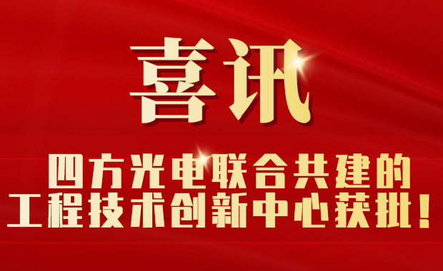 四方光電聯(lián)合共建的工程技術(shù)創(chuàng)新中心獲批！